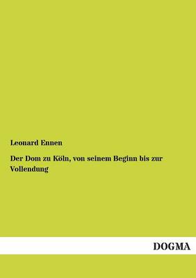 Book cover for Der Dom Zu Koln, Von Seinem Beginn Bis Zur Vollendung