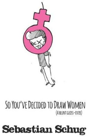 Cover of So You've Decided to Draw Women