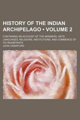 Cover of History of the Indian Archipelago (Volume 2 ); Containing an Account of the Manners, Arts, Languages, Religions, Institutions, and Commerce of Its Inhabitants