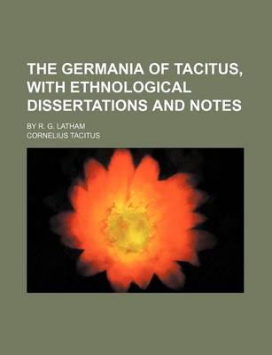 Book cover for The Germania of Tacitus, with Ethnological Dissertations and Notes; By R. G. Latham