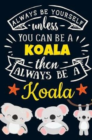 Cover of Always Be Yourself Unless You Can Be a Koala Then Always Be a Koala