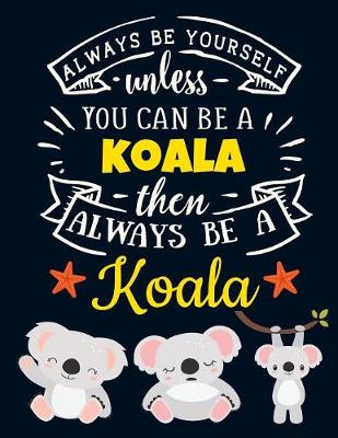 Book cover for Always Be Yourself Unless You Can Be a Koala Then Always Be a Koala