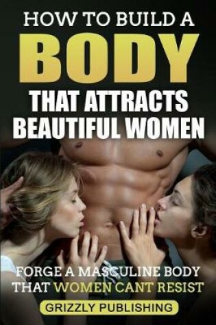 Cover of How to Build a Body That Attracts Beautiful Women