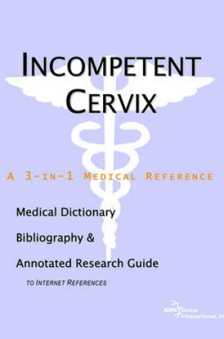 Cover of Incompetent Cervix - A Medical Dictionary, Bibliography, and Annotated Research Guide to Internet References