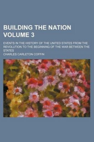 Cover of Building the Nation Volume 3; Events in the History of the United States from the Revolution to the Beginning of the War Between the States