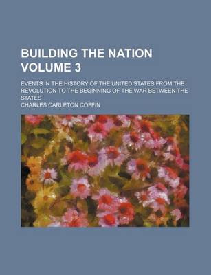 Book cover for Building the Nation Volume 3; Events in the History of the United States from the Revolution to the Beginning of the War Between the States