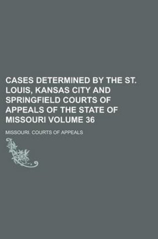 Cover of Cases Determined by the St. Louis, Kansas City and Springfield Courts of Appeals of the State of Missouri Volume 36