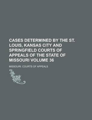 Book cover for Cases Determined by the St. Louis, Kansas City and Springfield Courts of Appeals of the State of Missouri Volume 36