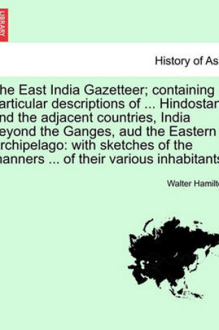 Cover of The East India Gazetteer; Containing Particular Descriptions of ... Hindostan, and the Adjacent Countries, India Beyond the Ganges, Aud the Eastern Archipelago