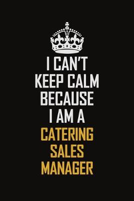 Book cover for I Can't Keep Calm Because I Am A Catering Sales Manager