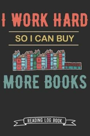 Cover of I Work Hard So I Can Buy More Books Reading Log Book