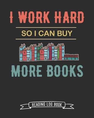 Book cover for I Work Hard So I Can Buy More Books Reading Log Book