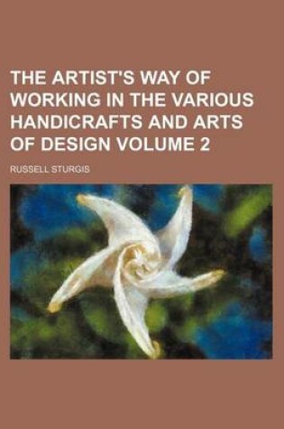 Cover of The Artist's Way of Working in the Various Handicrafts and Arts of Design Volume 2