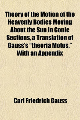 Book cover for Theory of the Motion of the Heavenly Bodies Moving about the Sun in Conic Sections, a Translation of Gauss's "Theoria Motus." with an Appendix