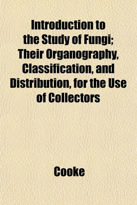 Book cover for Introduction to the Study of Fungi; Their Organography, Classification, and Distribution, for the Use of Collectors