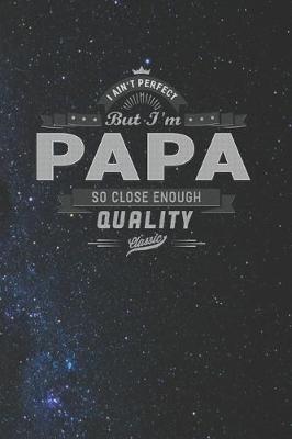 Book cover for I Ain't Perfect But I'm A Papa So Close Enough Quality Classic