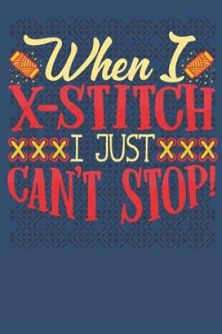 Cover of When I X-Stitch I Just Can't Stop