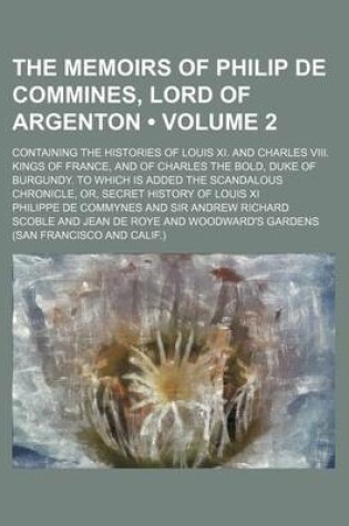 Cover of The Memoirs of Philip de Commines, Lord of Argenton (Volume 2 ); Containing the Histories of Louis XI. and Charles VIII. Kings of France, and of Charl