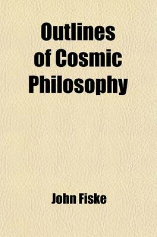 Cover of Outlines of Cosmic Philosophy, Based on the Doctrine of Evolution, with Criticisms on the Positive Philosophy (Volume 4); Based on the Doctrine of Evolution, with Criticisms on the Positive Philosophy