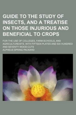 Cover of Guide to the Study of Insects, and a Treatise on Those Injurious and Beneficial to Crops; For the Use of Colleges, Farm-Schools, and Agricultureists. with Fifteen Plates and Six Hundred and Seventy Wood-Cuts