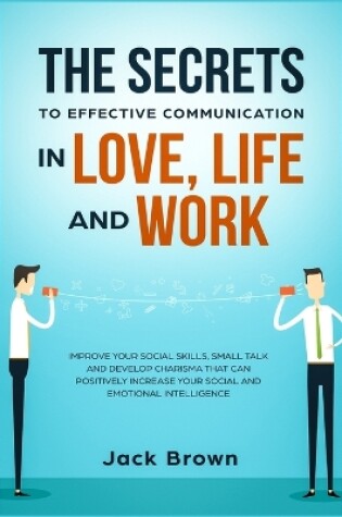 Cover of The Secrets to Effective Communication in Love, Life and work