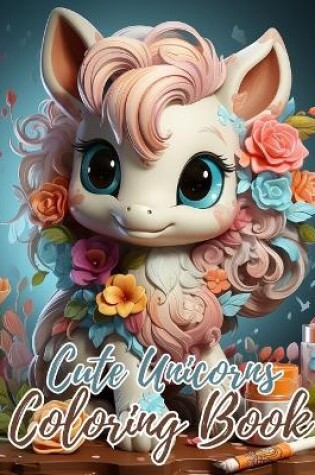 Cover of Cute Unicorns Coloring Book For Kids