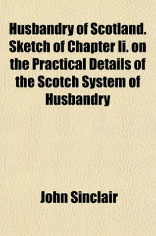 Cover of Husbandry of Scotland. Sketch of Chapter II. on the Practical Details of the Scotch System of Husbandry