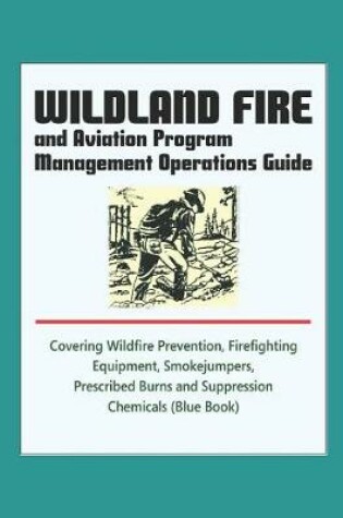Cover of Wildland Fire and Aviation Program Management Operations Guide - Covering Wildfire Prevention, Firefighting Equipment, Smokejumpers, Prescribed Burns, and Suppression Chemicals (Blue Book)