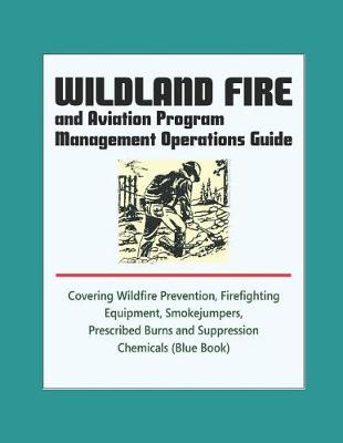 Book cover for Wildland Fire and Aviation Program Management Operations Guide - Covering Wildfire Prevention, Firefighting Equipment, Smokejumpers, Prescribed Burns, and Suppression Chemicals (Blue Book)