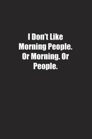 Cover of I Don't Like Morning People. Or Morning. Or People.