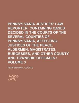 Book cover for Pennsylvania Justices' Law Reporter (Volume 3); Containing Cases Decided in the Courts of the Several Counties of Pennsylvania, Affecting Justices of the Peace, Aldermen, Magistrates, Burgesses, and Other County and Township Officials