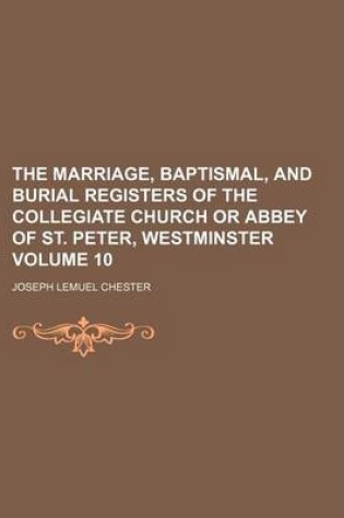 Cover of The Marriage, Baptismal, and Burial Registers of the Collegiate Church or Abbey of St. Peter, Westminster Volume 10