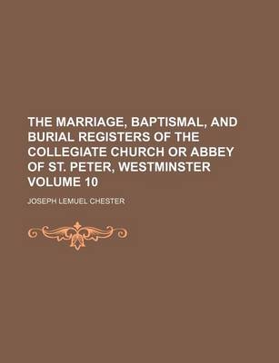 Book cover for The Marriage, Baptismal, and Burial Registers of the Collegiate Church or Abbey of St. Peter, Westminster Volume 10