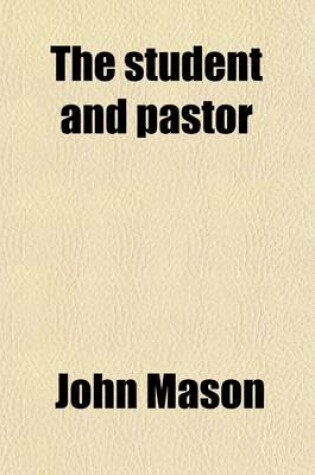 Cover of The Student and Pastor; Or, Directions How to Attain to Eminence and Usefulness in Those Respective Characters. New Eds. [Sic], with Additions, and an Essay on Catechising by J. Toulmin. Or, Directions How to Attain to Eminence and Usefulness in Those Respecti