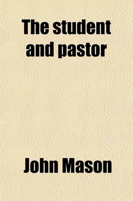 Book cover for The Student and Pastor; Or, Directions How to Attain to Eminence and Usefulness in Those Respective Characters. New Eds. [Sic], with Additions, and an Essay on Catechising by J. Toulmin. Or, Directions How to Attain to Eminence and Usefulness in Those Respecti