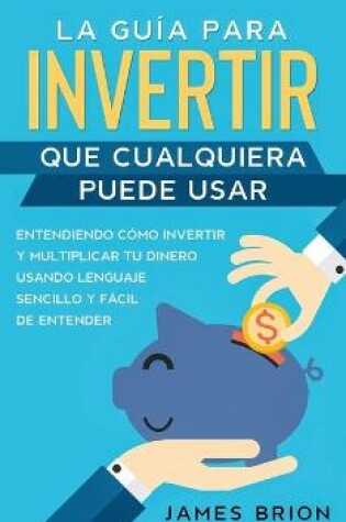 Cover of La Guia para Invertir que Cualquiera Puede Usar