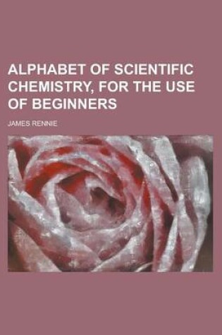 Cover of Alphabet of Scientific Chemistry, for the Use of Beginners