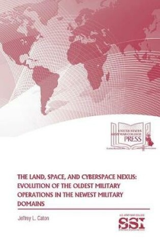 Cover of The Land, Space, and Cyberspace Nexus: Evolution of the Oldest Military Operations in the Newest Military Domains