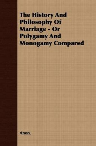 Cover of The History And Philosophy Of Marriage - Or Polygamy And Monogamy Compared