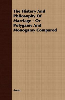 Book cover for The History And Philosophy Of Marriage - Or Polygamy And Monogamy Compared