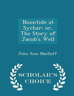 Book cover for Noontide at Sychar; Or, the Story of Jacob's Well - Scholar's Choice Edition