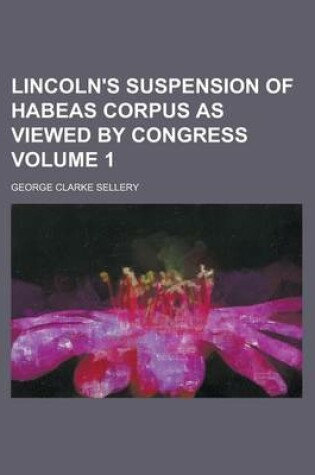 Cover of Lincoln's Suspension of Habeas Corpus as Viewed by Congress Volume 1