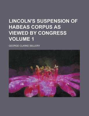 Book cover for Lincoln's Suspension of Habeas Corpus as Viewed by Congress Volume 1