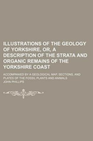 Cover of Illustrations of the Geology of Yorkshire, Or, a Description of the Strata and Organic Remains of the Yorkshire Coast; Accompanied by a Geological Map, Sections, and Plates of the Fossil Plants and Animals