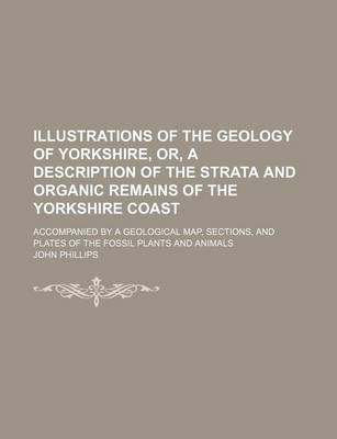 Book cover for Illustrations of the Geology of Yorkshire, Or, a Description of the Strata and Organic Remains of the Yorkshire Coast; Accompanied by a Geological Map, Sections, and Plates of the Fossil Plants and Animals