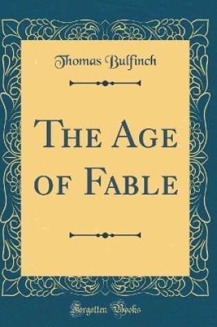 Cover of The Age of Fable (Classic Reprint)
