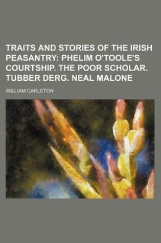 Cover of Traits and Stories of the Irish Peasantry; Phelim O'Toole's Courtship. the Poor Scholar. Tubber Derg. Neal Malone