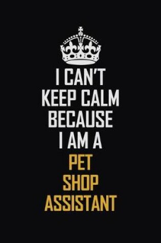 Cover of I Can't Keep Calm Because I Am A Pet Shop Assistant