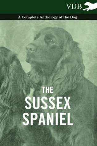 Cover of The Sussex Spaniel - A Complete Anthology of the Dog