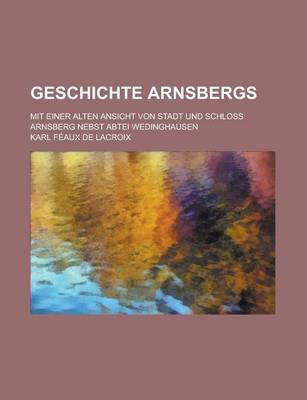 Book cover for Geschichte Arnsbergs; Mit Einer Alten Ansicht Von Stadt Und Schloss Arnsberg Nebst Abtei Wedinghausen